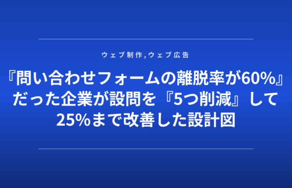 『問い合わせフォームの離脱率が60%』だった企業が設問を『5つ削減』して25%まで改善した設計図