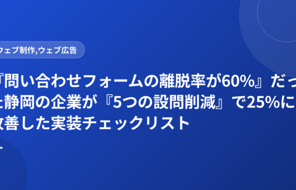 『問い合わせフォームの離脱率が60%』だった静岡の企業が『5つの設問削減』で25%に改善した実装チェックリスト