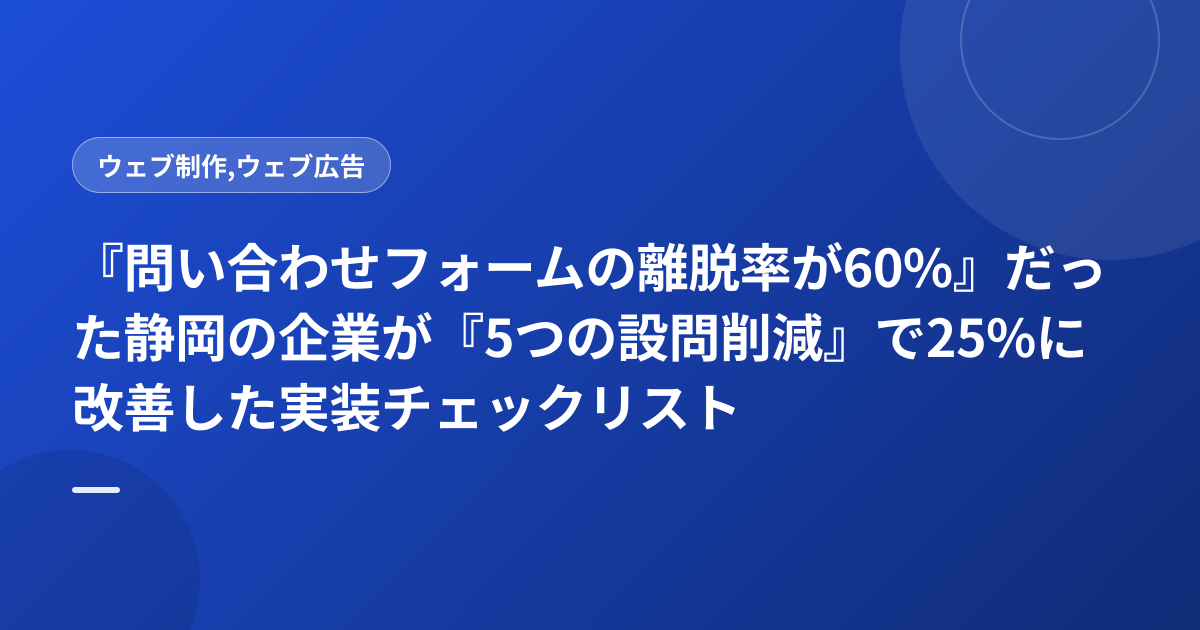『問い合わせフォームの離脱率が60%』だった静岡の企業が『5つの設問削減』で25%に改善した実装チェックリスト