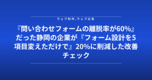 『問い合わせフォームの離脱率が60%』だった静岡の企業が『フォーム設計を5項目変えただけで』20%に削減した改善チェック表