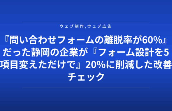 『問い合わせフォームの離脱率が60%』だった静岡の企業が『フォーム設計を5項目変えただけで』20%に削減した改善チェック表