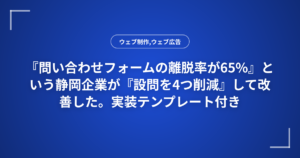『問い合わせフォームの離脱率が65%』という静岡企業が『設問を4つ削減』して改善した。実装テンプレート付き