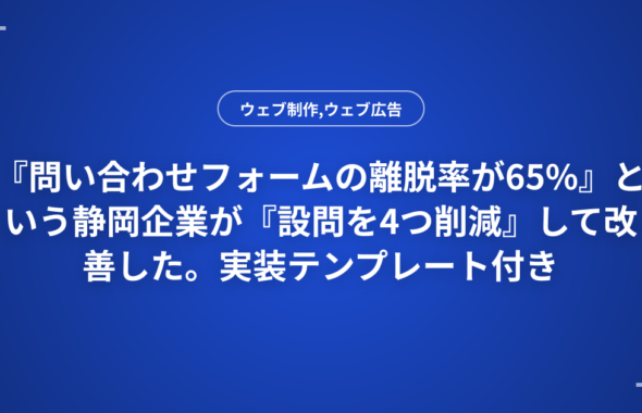『問い合わせフォームの離脱率が65%』という静岡企業が『設問を4つ削減』して改善した。実装テンプレート付き