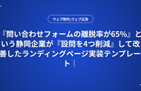 『問い合わせフォームの離脱率が65%』という静岡企業が『設問を4つ削減』して改善したランディングページ実装テンプレート｜A/Bテスト結果付き