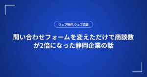 問い合わせフォームを変えただけで商談数が2倍になった静岡企業の話