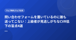 問い合わせフォームを置いているのに誰も送ってこない:上級者が見逃しがちなCVR低下の盲点4選