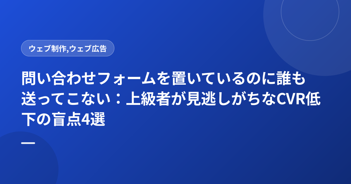 問い合わせフォームを置いているのに誰も送ってこない：上級者が見逃しがちなCVR低下の盲点4選