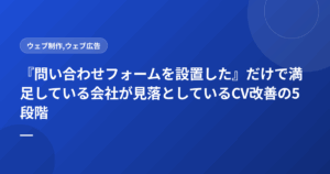 『問い合わせフォームを設置した』だけで満足している会社が見落としているCV改善の5段階