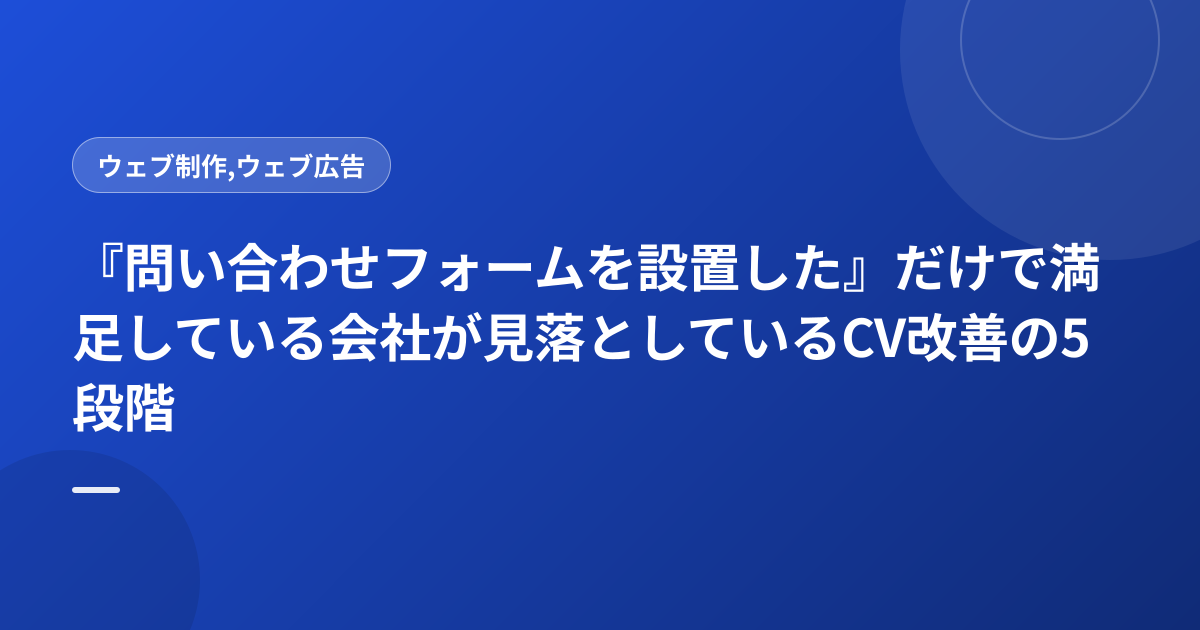 『問い合わせフォームを設置した』だけで満足している会社が見落としているCV改善の5段階