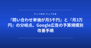 『問い合わせ単価が月5千円』と『月3万円』の分岐点。Google広告の予算規模別改善手順