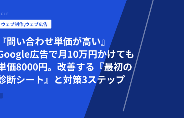 『問い合わせ単価が高い』Google広告で月10万円かけても単価8000円。改善する『最初の診断シート』と対策3ステップ