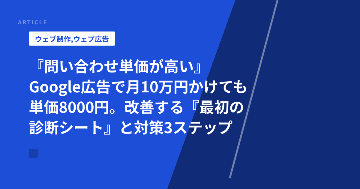 『問い合わせ単価が高い』Google広告で月10万円かけても単価8000円。改善する『最初の診断シート』と対策3ステップ