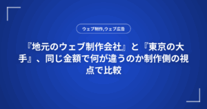 『地元のウェブ制作会社』と『東京の大手』、同じ金額で何が違うのか制作側の視点で比較