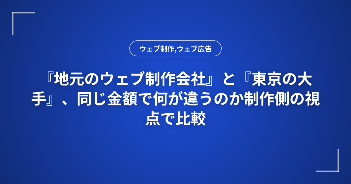 『地元のウェブ制作会社』と『東京の大手』、同じ金額で何が違うのか制作側の視点で比較