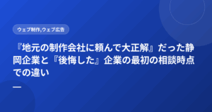 『地元の制作会社に頼んで大正解』だった静岡企業と『後悔した』企業の最初の相談時点での違い