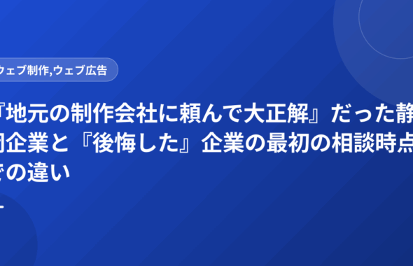 『地元の制作会社に頼んで大正解』だった静岡企業と『後悔した』企業の最初の相談時点での違い