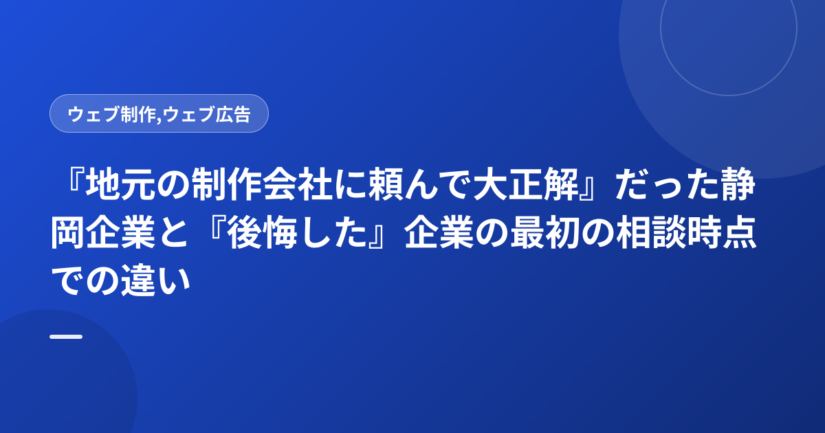 『地元の制作会社に頼んで大正解』だった静岡企業と『後悔した』企業の最初の相談時点での違い