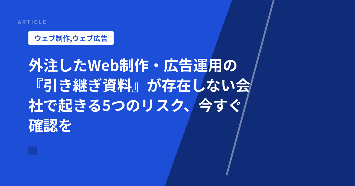外注したWeb制作・広告運用の『引き継ぎ資料』が存在しない会社で起きる5つのリスク、今すぐ確認を