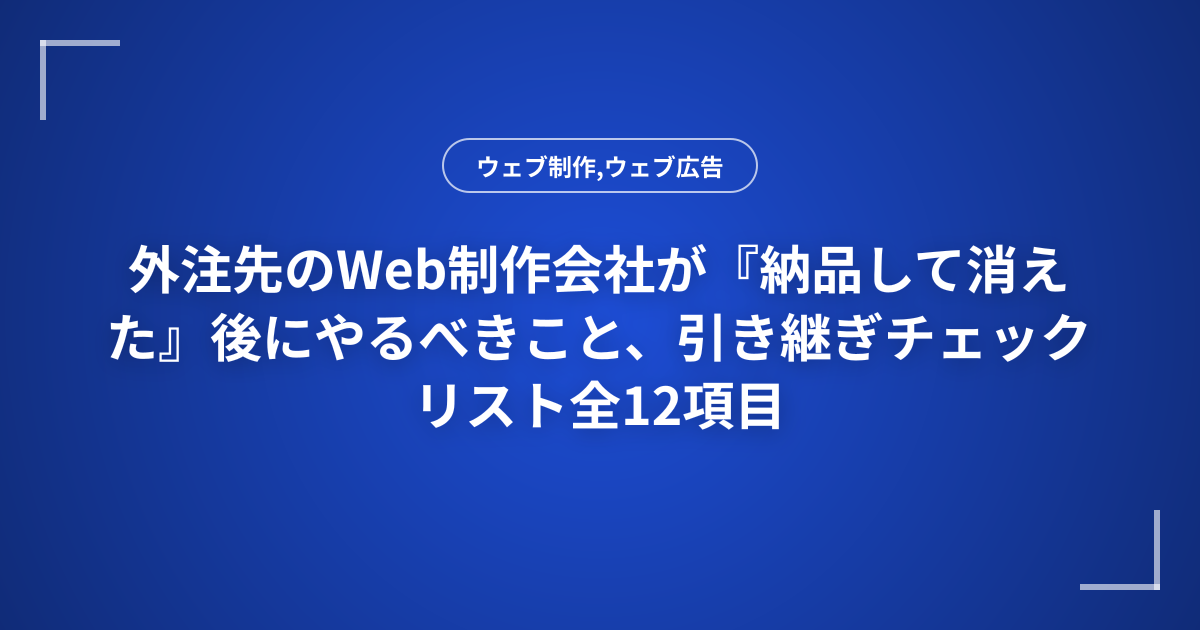 外注先のWeb制作会社が『納品して消えた』後にやるべきこと、引き継ぎチェックリスト全12項目