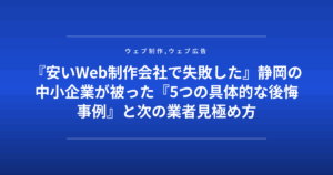 『安いWeb制作会社で失敗した』静岡の中小企業が被った『5つの具体的な後悔事例』と次の業者見極め方
