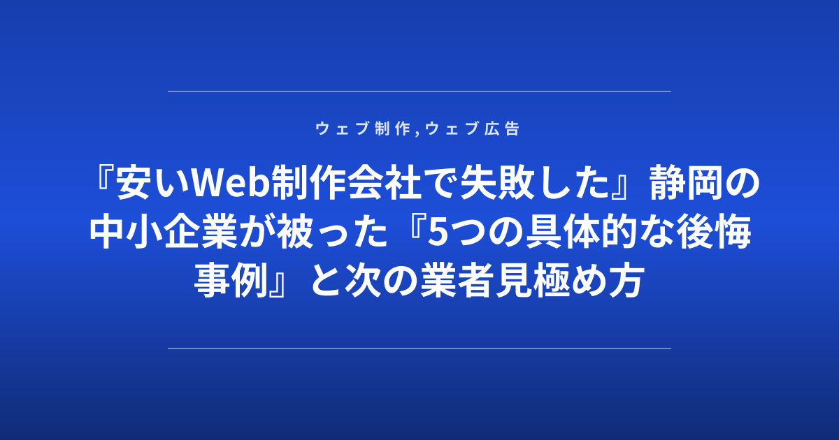 『安いWeb制作会社で失敗した』静岡の中小企業が被った『5つの具体的な後悔事例』と次の業者見極め方