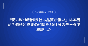 『安いWeb制作会社は品質が低い』は本当か？価格と成果の相関を50社分のデータで検証した