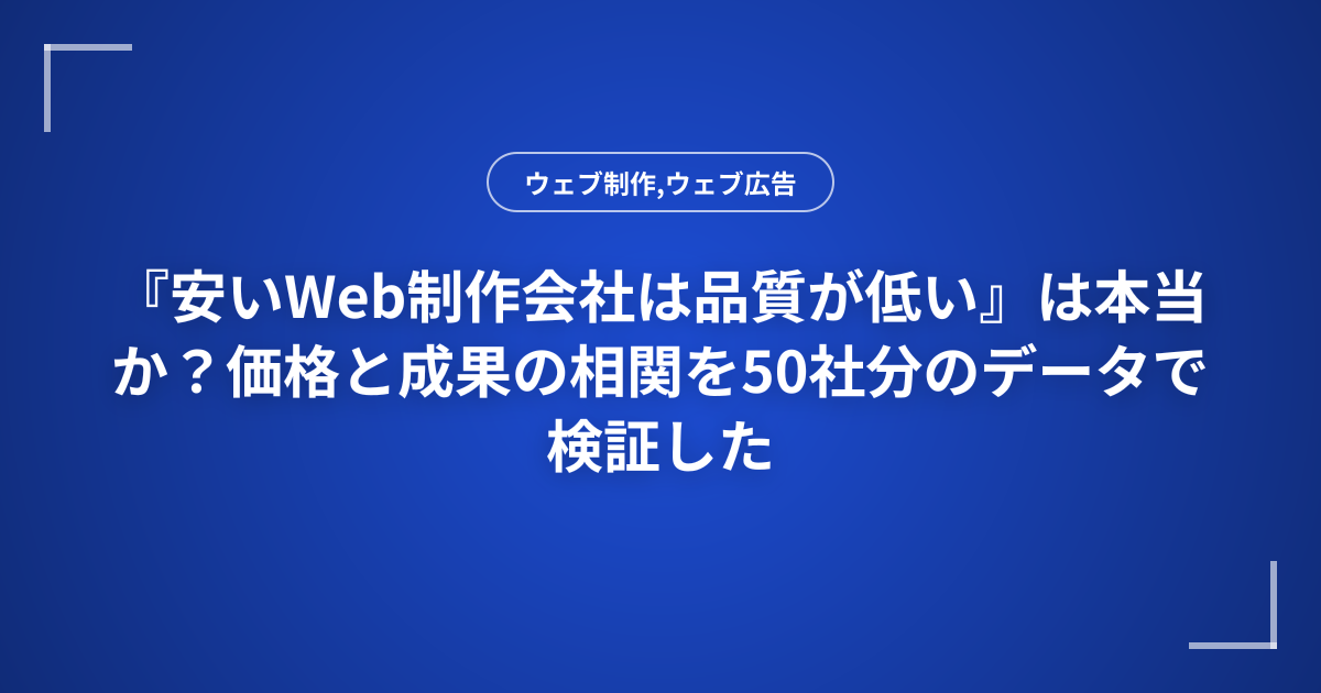 『安いWeb制作会社は品質が低い』は本当か？価格と成果の相関を50社分のデータで検証した