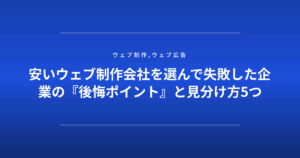 安いウェブ制作会社を選んで失敗した企業の『後悔ポイント』と見分け方5つ