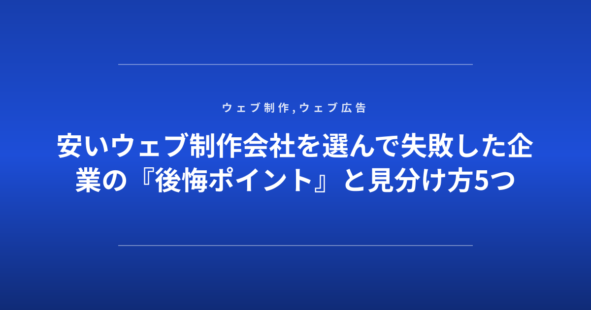 安いウェブ制作会社を選んで失敗した企業の『後悔ポイント』と見分け方5つ