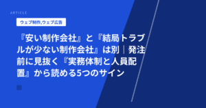 『安い制作会社』と『結局トラブルが少ない制作会社』は別｜発注前に見抜く『実務体制と人員配置』から読める5つのサイン