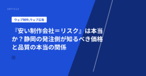 『安い制作会社=リスク』は本当か?静岡の発注側が知るべき価格と品質の本当の関係