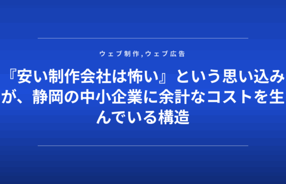 『安い制作会社は怖い』という思い込みが、静岡の中小企業に余計なコストを生んでいる構造