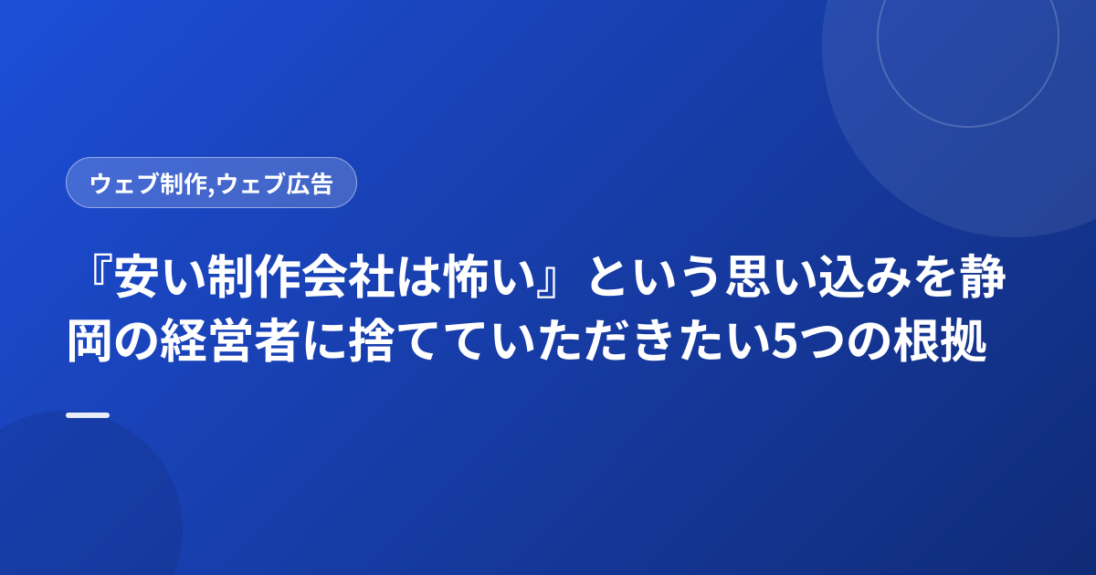 『安い制作会社は怖い』という思い込みを静岡の経営者に捨てていただきたい5つの根拠