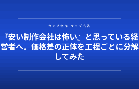 『安い制作会社は怖い』と思っている経営者へ。価格差の正体を工程ごとに分解してみた