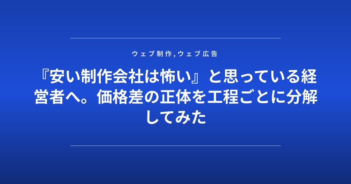 『安い制作会社は怖い』と思っている経営者へ。価格差の正体を工程ごとに分解してみた
