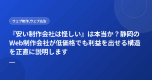 『安い制作会社は怪しい』は本当か？静岡のWeb制作会社が低価格でも利益を出せる構造を正直に説明します