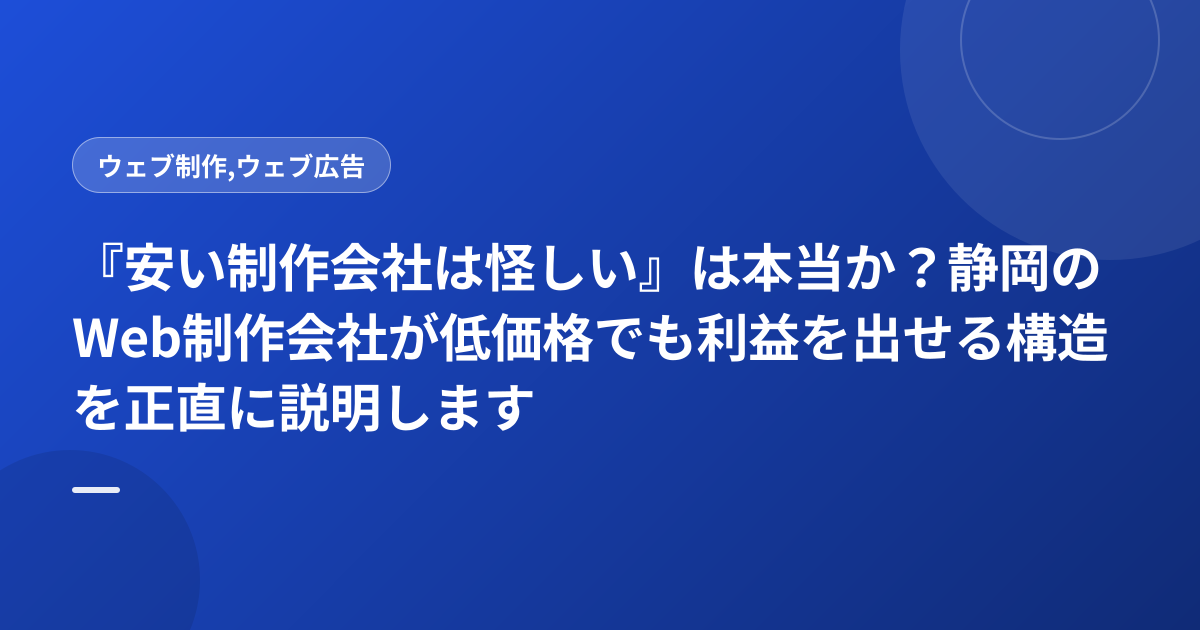 『安い制作会社は怪しい』は本当か？静岡のWeb制作会社が低価格でも利益を出せる構造を正直に説明します