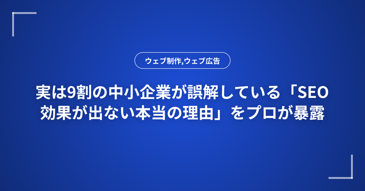 実は9割の中小企業が誤解している「SEO効果が出ない本当の理由」をプロが暴露
