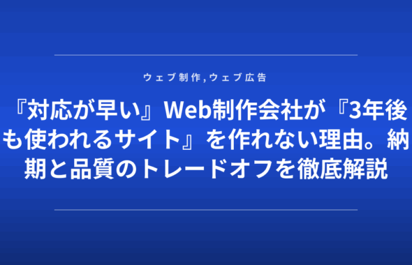 『対応が早い』Web制作会社が『3年後も使われるサイト』を作れない理由。納期と品質のトレードオフを徹底解説