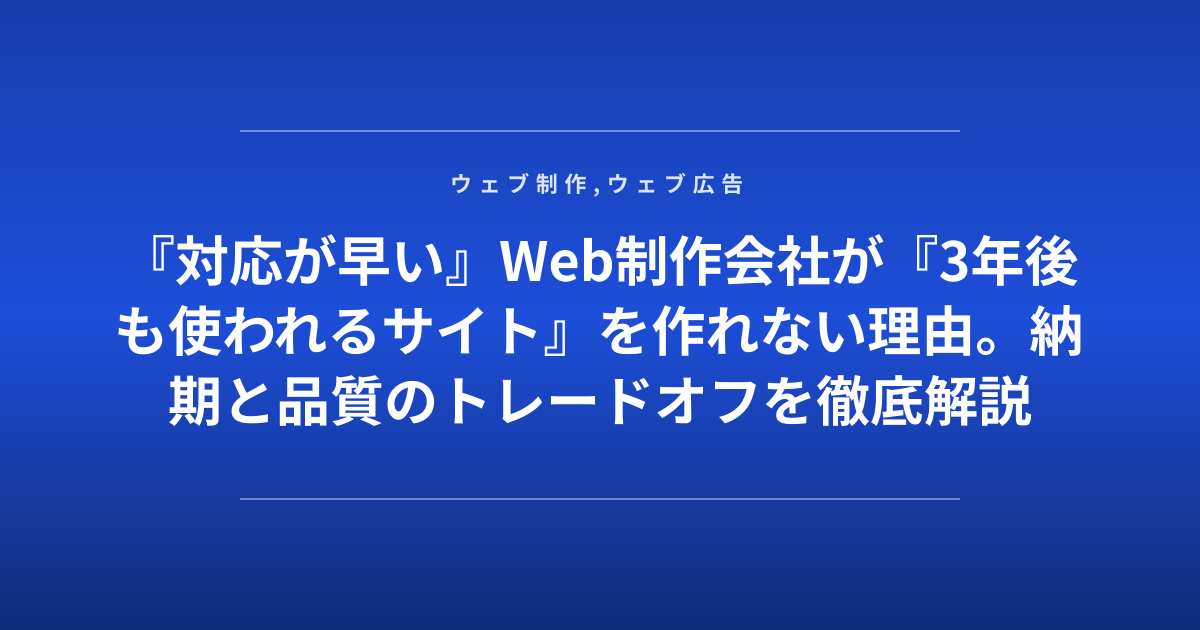 『対応が早い』Web制作会社が『3年後も使われるサイト』を作れない理由。納期と品質のトレードオフを徹底解説