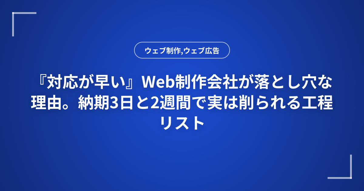 『対応が早い』Web制作会社が落とし穴な理由。納期3日と2週間で実は削られる工程リスト