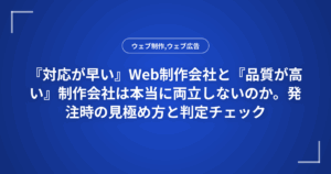 『対応が早い』Web制作会社と『品質が高い』制作会社は本当に両立しないのか。発注時の見極め方と判定チェック