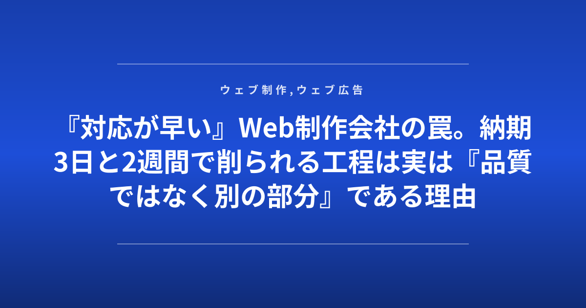『対応が早い』Web制作会社の罠。納期3日と2週間で削られる工程は実は『品質ではなく別の部分』である理由