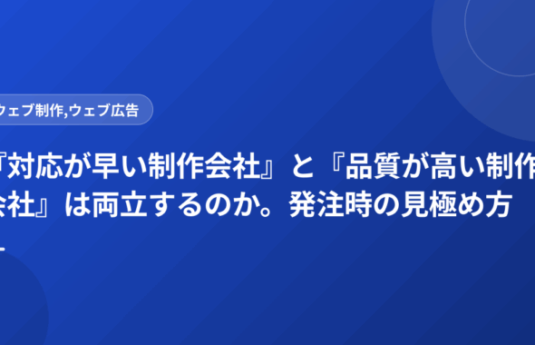 『対応が早い制作会社』と『品質が高い制作会社』は両立するのか。発注時の見極め方