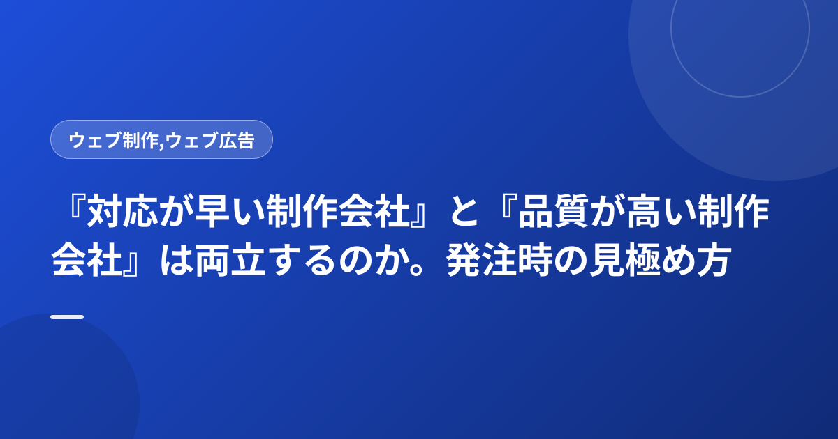 『対応が早い制作会社』と『品質が高い制作会社』は両立するのか。発注時の見極め方