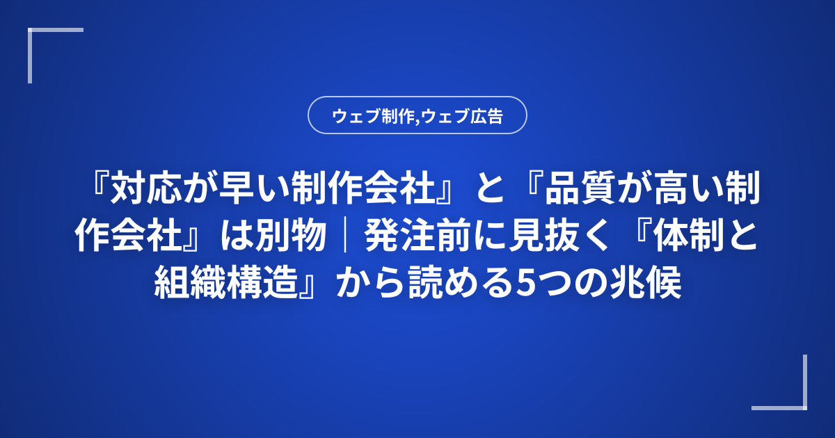 『対応が早い制作会社』と『品質が高い制作会社』は別物｜発注前に見抜く『体制と組織構造』から読める5つの兆候