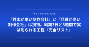『対応が早い制作会社』と『品質が高い制作会社』は別物。納期3日と3週間で実は削られる工程『完全リスト』