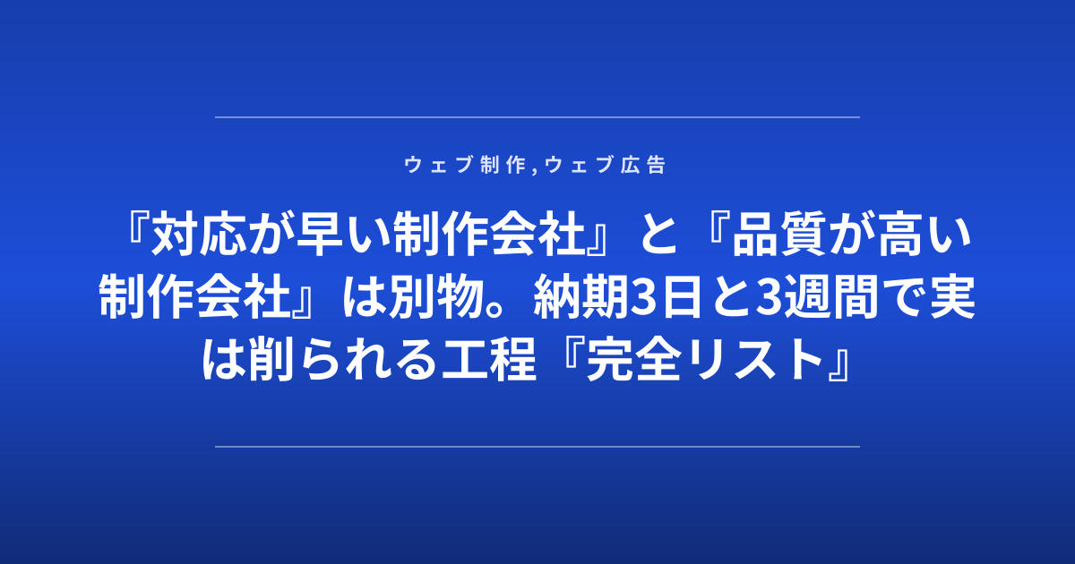 『対応が早い制作会社』と『品質が高い制作会社』は別物。納期3日と3週間で実は削られる工程『完全リスト』