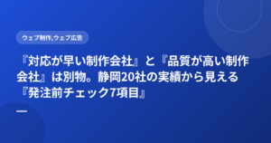 『対応が早い制作会社』と『品質が高い制作会社』は別物。静岡20社の実績から見える『発注前チェック7項目』