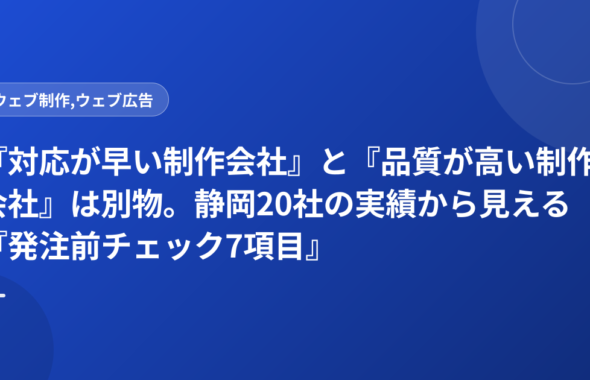 『対応が早い制作会社』と『品質が高い制作会社』は別物。静岡20社の実績から見える『発注前チェック7項目』